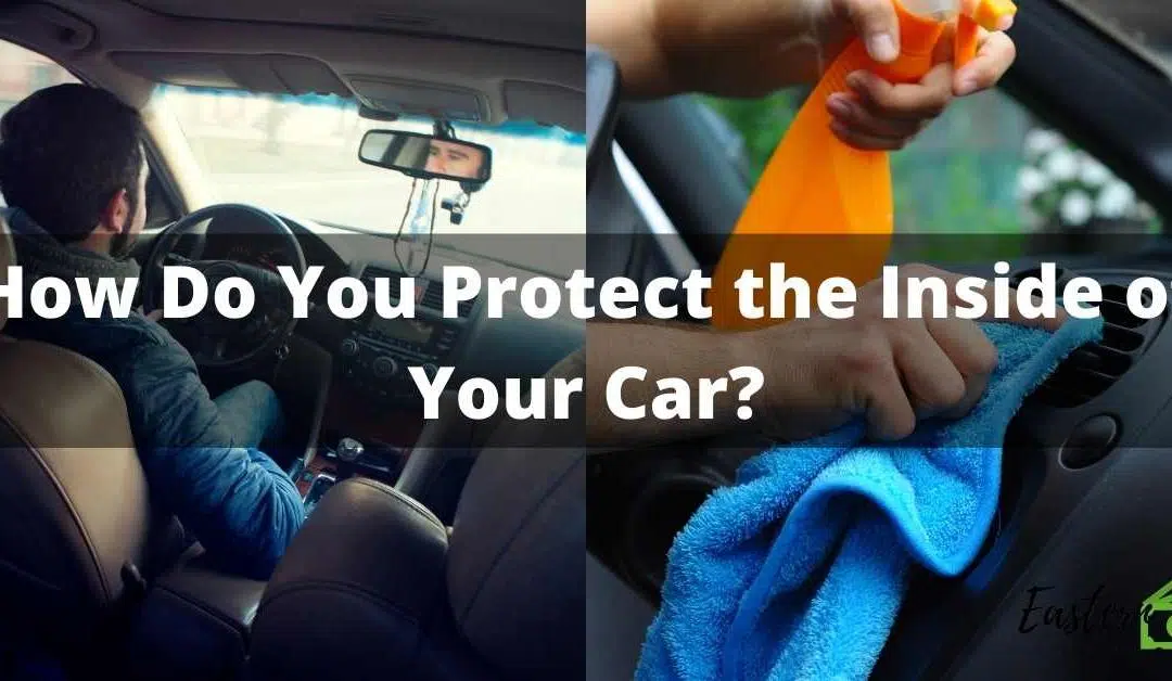 How Do You Protect the Inside of Your Car?