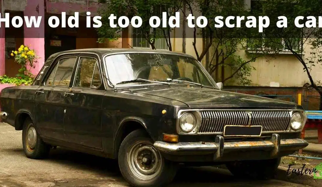 How old is too old to scrap a car