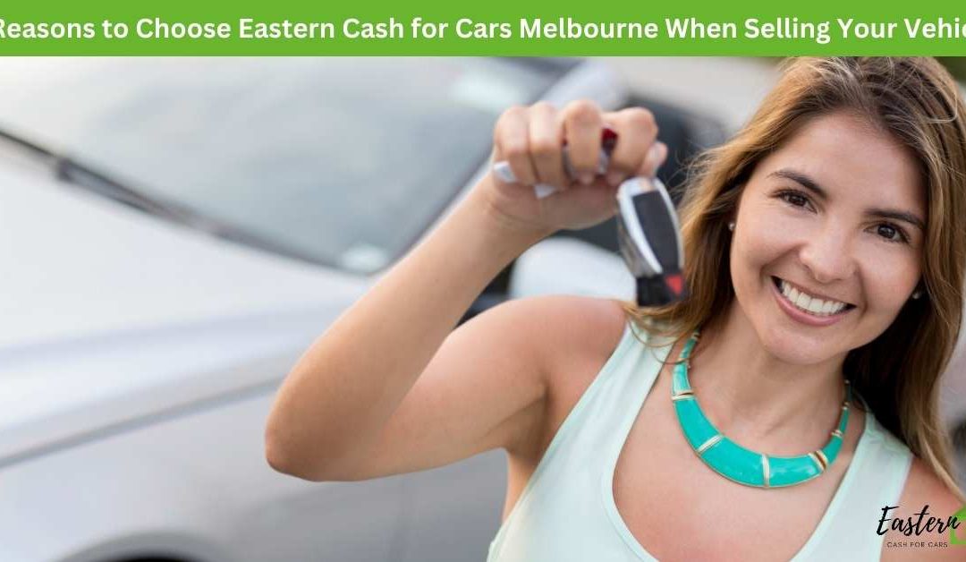 3 Reasons to Choose Eastern Cash for Cars Melbourne When Selling Your Vehicle
