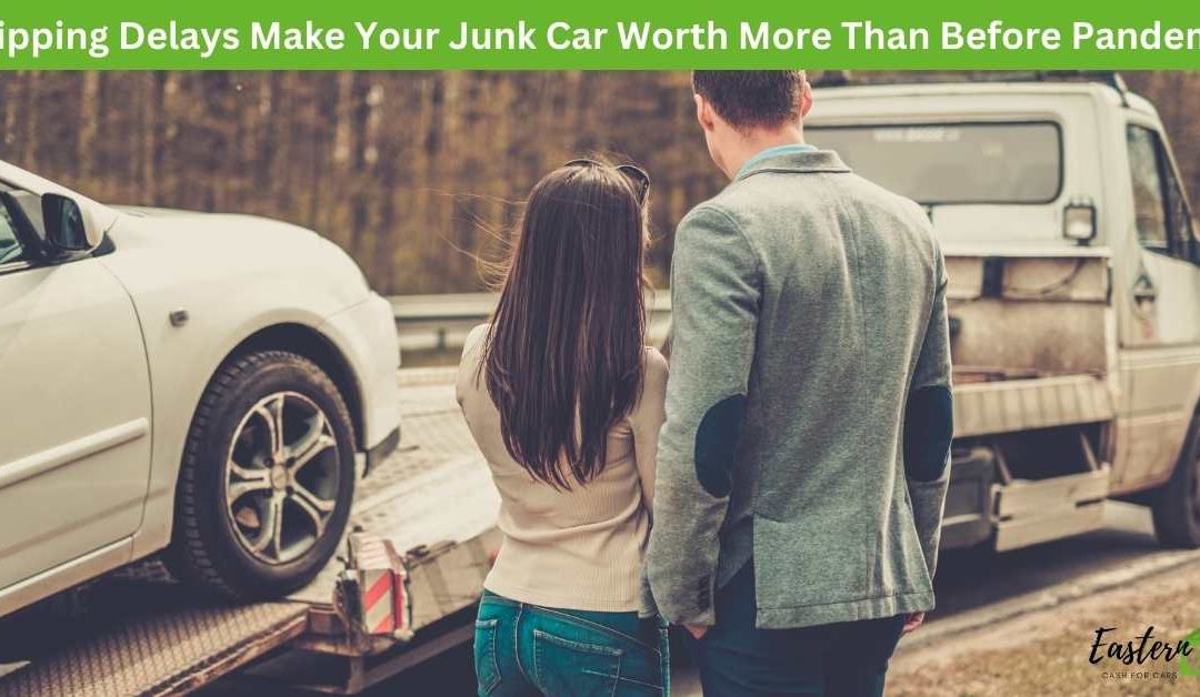 Shipping Delays Make Your Junk Car Worth More Than Before Pandemic