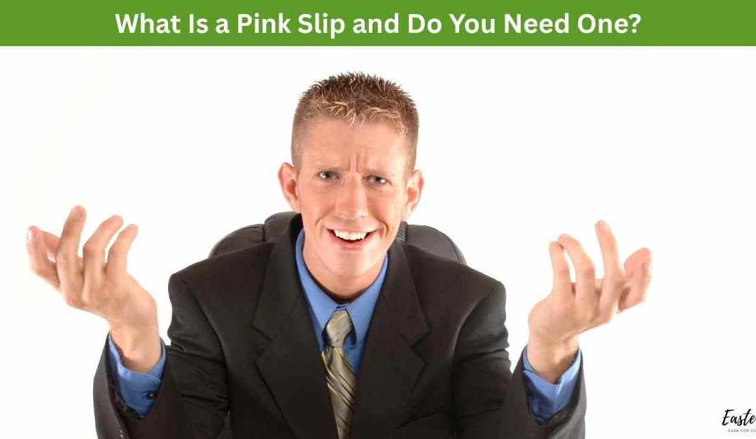 What Is a Pink Slip and Do You Need One?