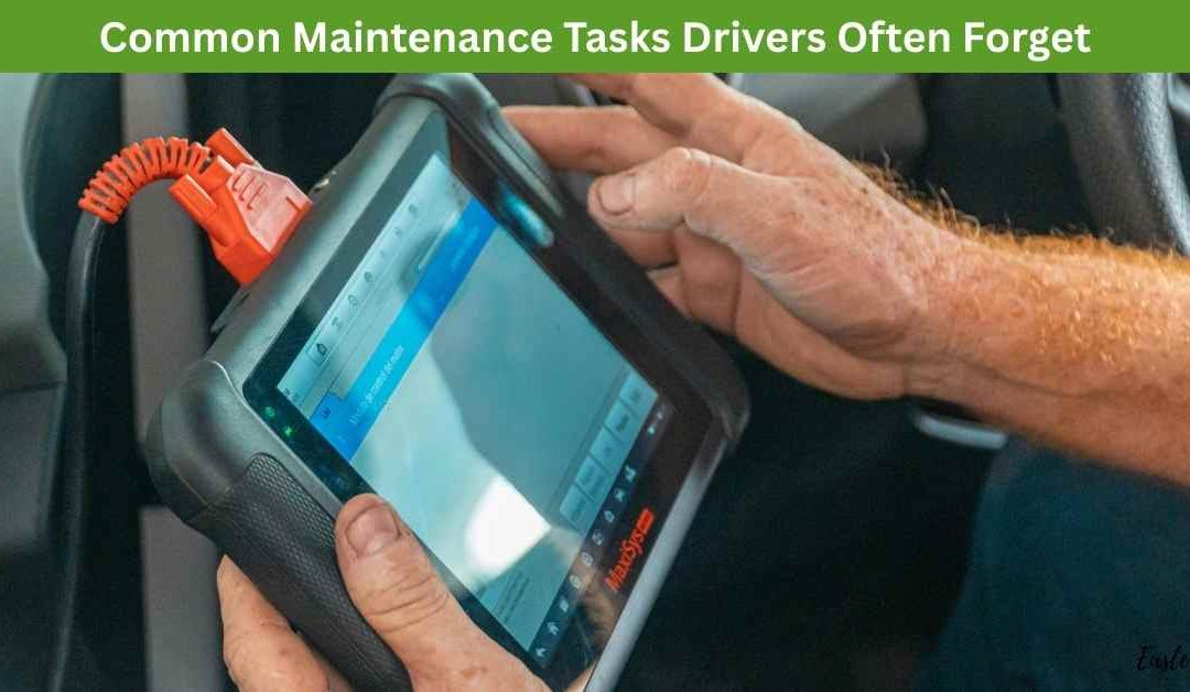 Common Maintenance Tasks Drivers Often Forget