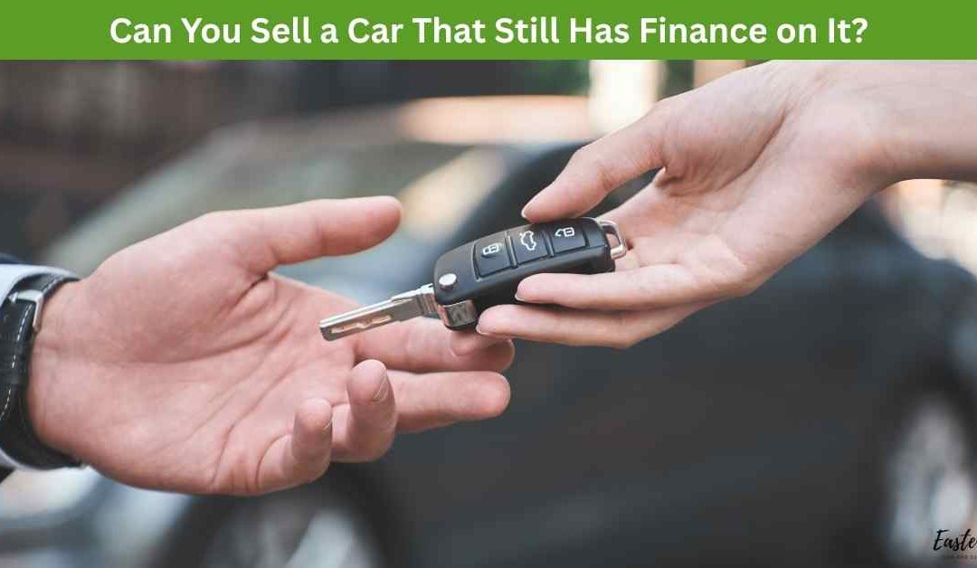 Can You Sell a Car That Still Has Finance on It?