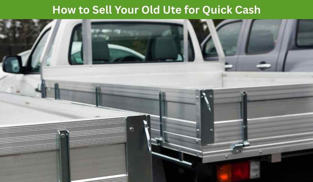 How to Sell Your Old Ute for Quick Cash