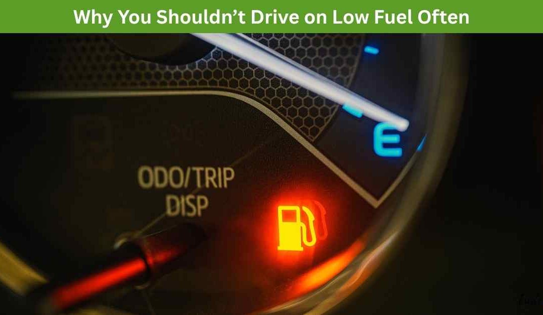 Why You Shouldn’t Drive on Low Fuel Often